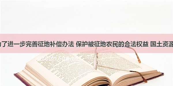 单选题为了进一步完善征地补偿办法 保护被征地农民的合法权益 国土资源部8月发