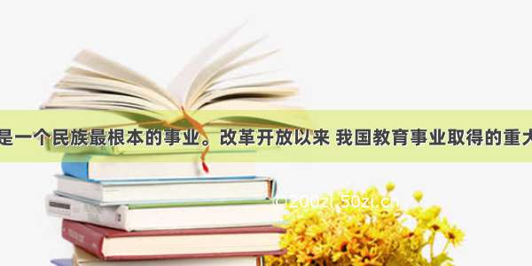 单选题教育是一个民族最根本的事业。改革开放以来 我国教育事业取得的重大成就有①基