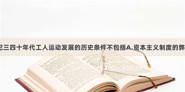 单选题19世纪三四十年代工人运动发展的历史条件不包括A.资本主义制度的弊端日益暴露B.