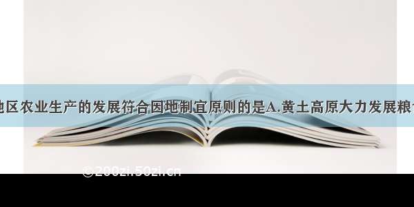 单选题下列地区农业生产的发展符合因地制宜原则的是A.黄土高原大力发展粮食生产B.山东