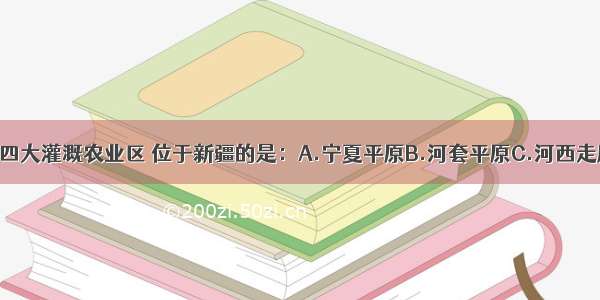 单选题下列四大灌溉农业区 位于新疆的是：A.宁夏平原B.河套平原C.河西走廊D.山麓绿