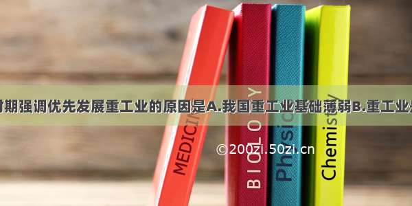 单选题过渡时期强调优先发展重工业的原因是A.我国重工业基础薄弱B.重工业是轻工业和农