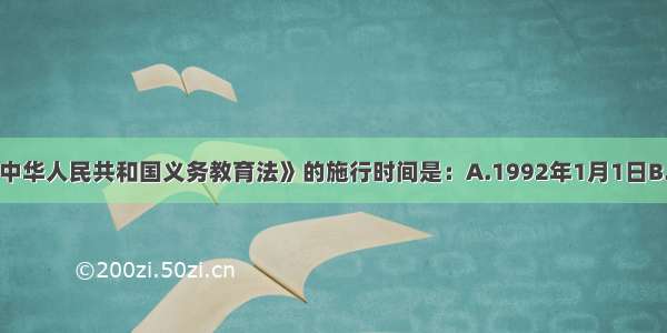 单选题《中华人民共和国义务教育法》的施行时间是：A.1992年1月1日B.1994年1