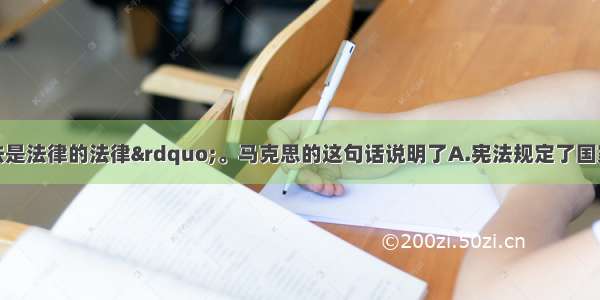 单选题“宪法是法律的法律”。马克思的这句话说明了A.宪法规定了国家生活中的根本问题