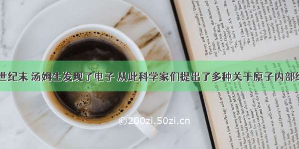 单选题19世纪末 汤姆生发现了电子 从此科学家们提出了多种关于原子内部结构的模型．