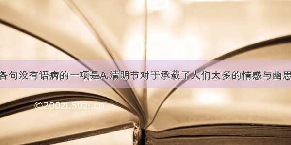 单选题下列各句没有语病的一项是A.清明节对于承载了人们太多的情感与幽思 由此成为一