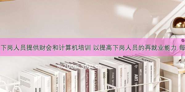 某地区为下岗人员提供财会和计算机培训 以提高下岗人员的再就业能力 每名下岗人