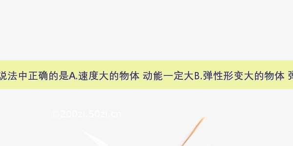 单选题下列说法中正确的是A.速度大的物体 动能一定大B.弹性形变大的物体 弹性势能一定