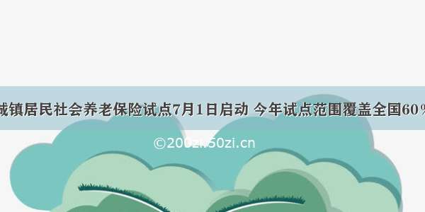 单选题城镇居民社会养老保险试点7月1日启动 今年试点范围覆盖全国60％的地区