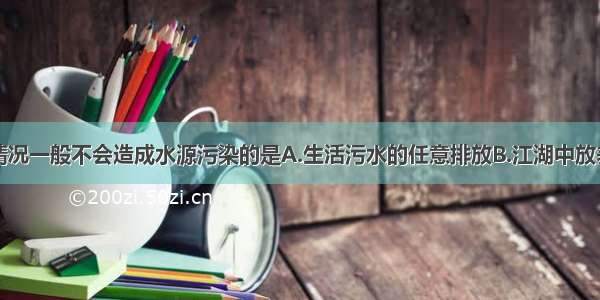 单选题下列情况一般不会造成水源污染的是A.生活污水的任意排放B.江湖中放养鱼虾C.工业