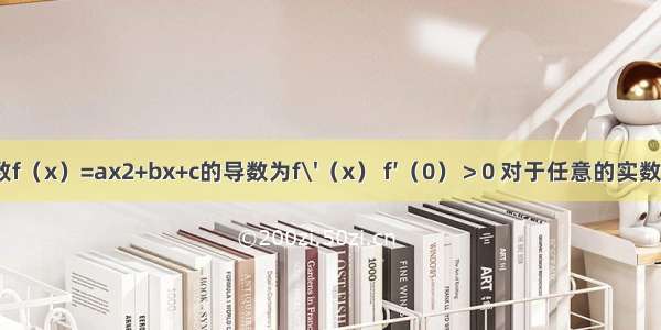 设二次函数f（x）=ax2+bx+c的导数为f\'（x） f′（0）＞0 对于任意的实数x恒有f（x