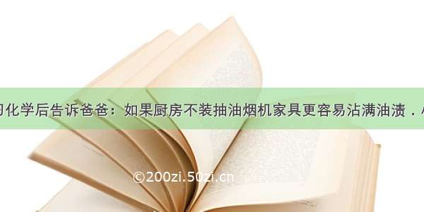 小丽同学学习化学后告诉爸爸：如果厨房不装抽油烟机家具更容易沾满油渍．小丽同学这样