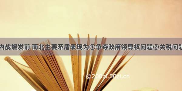 单选题美国内战爆发前 南北主要矛盾表现为①争夺政府领导权问题②关税问题③劳动力问