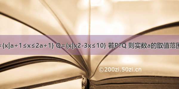 已知集合P={x|a+1≤x≤2a+1} Q={x|x2-3x≤10} 若P?Q 则实数a的取值范围是________．