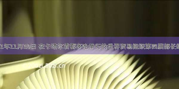 解答题2001年11月10日 在卡塔尔首都多哈举行的世界贸易组织第四届部长级会议上 审