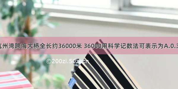 杭州湾跨海大桥全长约36000米 36000用科学记数法可表示为A.0.36