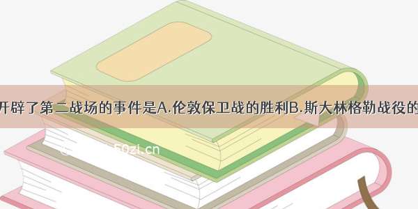 标志欧洲开辟了第二战场的事件是A.伦敦保卫战的胜利B.斯大林格勒战役的胜利C.诺