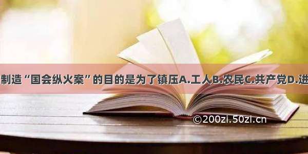 希特勒制造“国会纵火案”的目的是为了镇压A.工人B.农民C.共产党D.进步人士