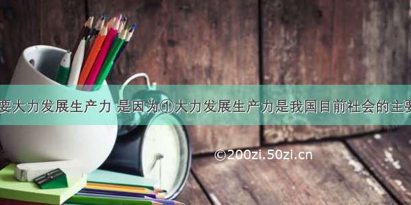 我国之所以要大力发展生产力 是因为①大力发展生产力是我国目前社会的主要矛盾②大力