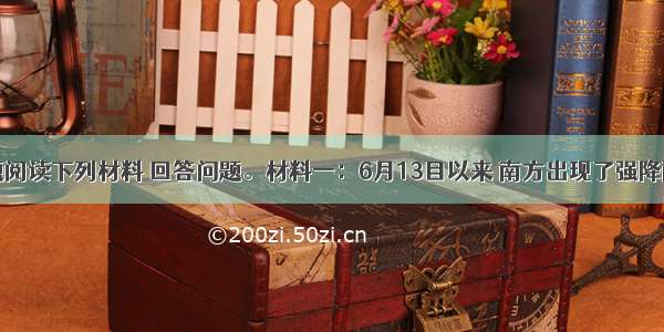 解答题阅读下列材料 回答问题。材料一：6月13目以来 南方出现了强降雨过程