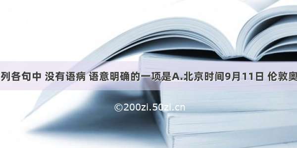 下列各句中 没有语病 语意明确的一项是A.北京时间9月11日 伦敦奥运