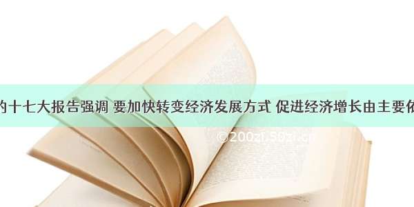 解答题党的十七大报告强调 要加快转变经济发展方式 促进经济增长由主要依靠投资 出