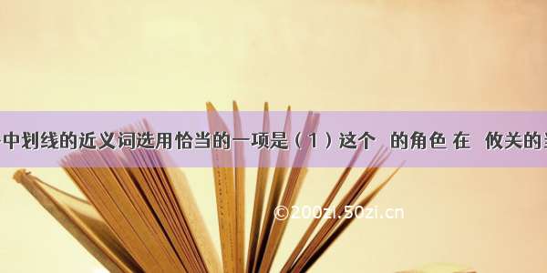 下列句子中划线的近义词选用恰当的一项是（1）这个   的角色 在   攸关的当口 还是