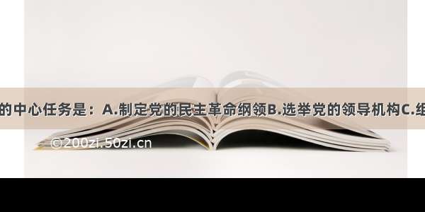 中共二大的中心任务是：A.制定党的民主革命纲领B.选举党的领导机构C.组织工人运