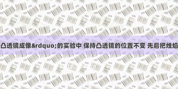 在“观察凸透镜成像”的实验中 保持凸透镜的位置不变 先后把烛焰放在A B C D和e