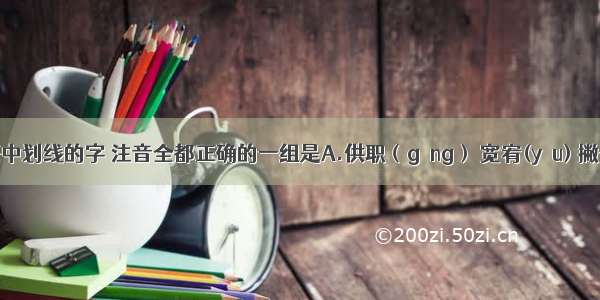 下列词语中划线的字 注音全都正确的一组是A.供职（gōng） 宽宥(yòu) 撇开(piē)  