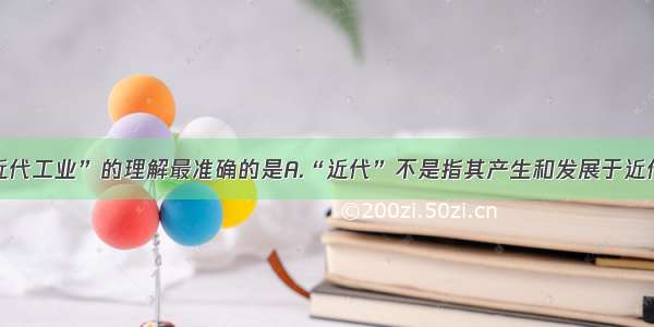 对“中国近代工业”的理解最准确的是A.“近代”不是指其产生和发展于近代历史时期