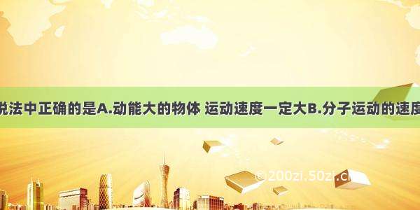 单选题下列说法中正确的是A.动能大的物体 运动速度一定大B.分子运动的速度越大 物体的