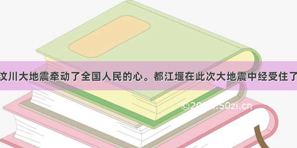 单选题四川汶川大地震牵动了全国人民的心。都江堰在此次大地震中经受住了考验 堰体基