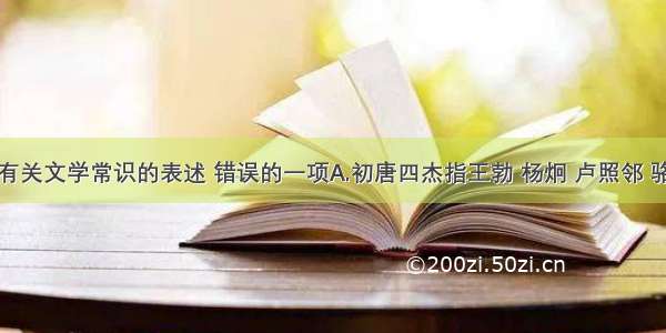 单选题下列有关文学常识的表述 错误的一项A.初唐四杰指王勃 杨炯 卢照邻 骆宾王四位诗