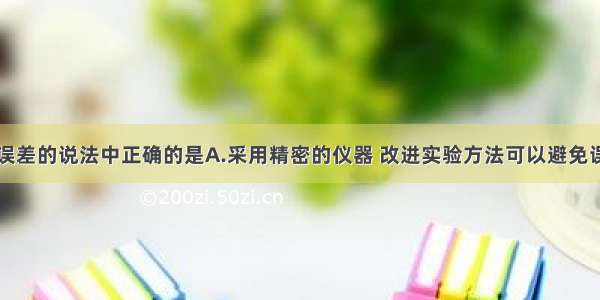 下列关于误差的说法中正确的是A.采用精密的仪器 改进实验方法可以避免误差B.误差