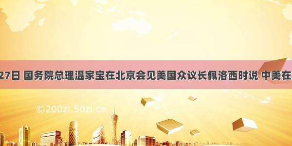 5月27日 国务院总理温家宝在北京会见美国众议长佩洛西时说 中美在双边