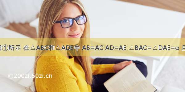 已知：如图①所示 在△ABC和△ADE中 AB=AC AD=AE ∠BAC=∠DAE=α 且点B A D在