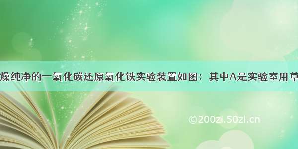 实验一：用干燥纯净的一氧化碳还原氧化铁实验装置如图：其中A是实验室用草酸（H2C2O4