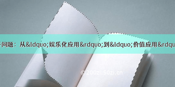 阅读下面语段 按要求回答问题：从“娱乐化应用”到“价值应用” 互联网为我们的日常