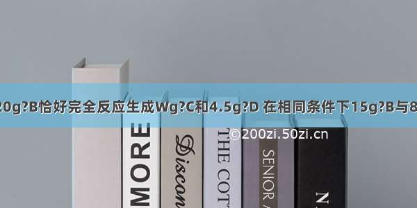 已知16g?A与20g?B恰好完全反应生成Wg?C和4.5g?D 在相同条件下15g?B与8g?A反应 生成0