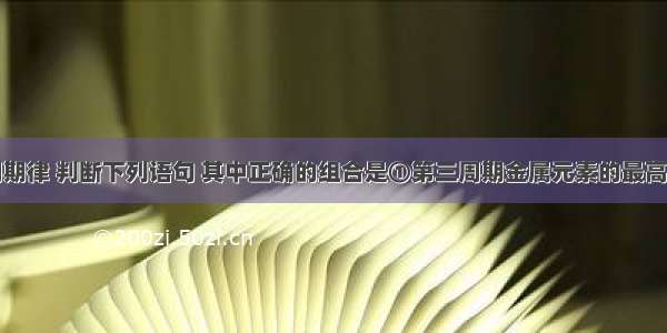 应用元素周期律 判断下列语句 其中正确的组合是①第三周期金属元素的最高价氧化物对