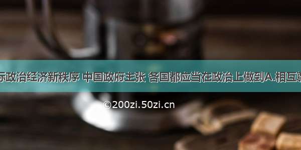 为建立国际政治经济新秩序 中国政府主张 各国都应当在政治上做到A.相互尊重共同协