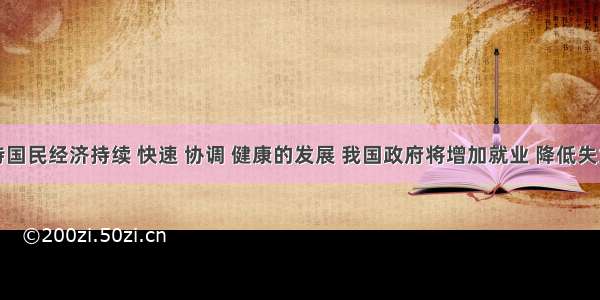 为了保持国民经济持续 快速 协调 健康的发展 我国政府将增加就业 降低失业率作为