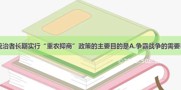 中国古代统治者长期实行“重农抑商”政策的主要目的是A.争霸战争的需要B.征派赋役