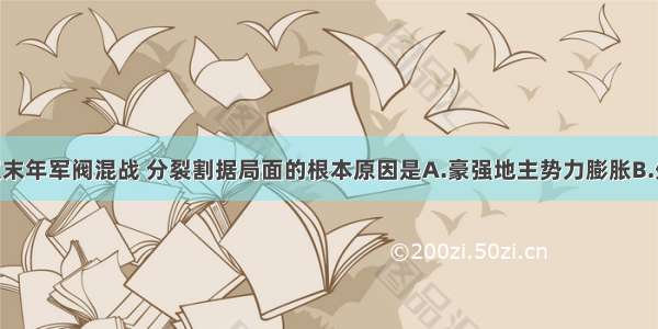 导致东汉末年军阀混战 分裂割据局面的根本原因是A.豪强地主势力膨胀B.外戚 宦官