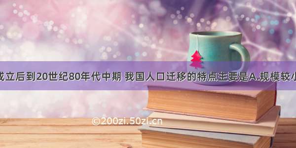 新中国成立后到20世纪80年代中期 我国人口迁移的特点主要是A.规模较小 频率较