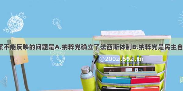 国会纵火案不能反映的问题是A.纳粹党确立了法西斯体制B.纳粹党是民主自由的敌人C