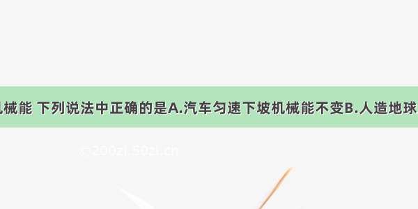 单选题关于机械能 下列说法中正确的是A.汽车匀速下坡机械能不变B.人造地球卫星在远地点