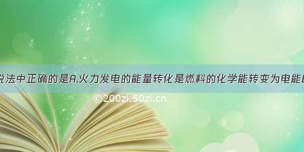 单选题下列说法中正确的是A.火力发电的能量转化是燃料的化学能转变为电能B.电动机工作