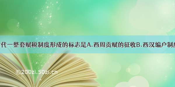 单选题我国古代一整套赋税制度形成的标志是A.西周贡赋的征收B.西汉编户制度的施行C.北